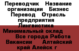 Переводчик › Название организации ­ Бизнес-Перевод › Отрасль предприятия ­ Лингвистика › Минимальный оклад ­ 30 000 - Все города Работа » Вакансии   . Алтайский край,Алейск г.